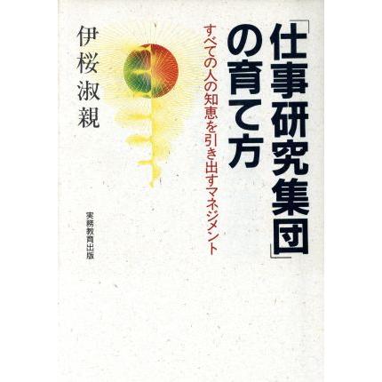 「仕事研究集団」の育て方 すべての人の知恵を引き出すマネジメント／伊桜淑親(著者)