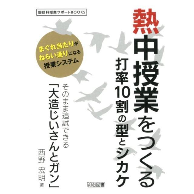 熱中授業をつくる打率10割の型とシカケ そのまま追試できる 大造じいさんとガン まぐれ当たりがねらい通りになる授業システム