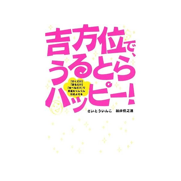 吉方位で うるとらハッピー 行くだけ 寝るだけ 食べるだけ で幸運をぐんぐん引きよせる さいとういんこ 和田悦之進 著 通販 Lineポイント最大0 5 Get Lineショッピング