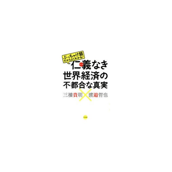 仁義 なき世界経済の不都合な真実 ぶっちゃけ話だからよくわかる