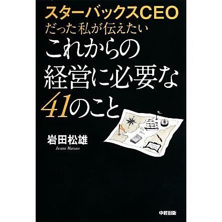 スターバックスＣＥＯだった私が伝えたいこれからの経営に必要な４１のこと／岩田松雄