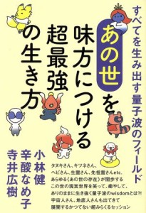  あの世を味方につける超最強の生き方 すべてを生み出す量子波のフィールド／小林健(著者),辛酸なめ子(著者),寺井広樹(著者)