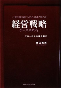  経営戦略ケーススタディ グローバル企業の興亡／横山寛美