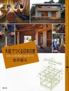 「木組」でつくる日本の家 むかしといまを未来につなぐ家づくり 松井郁夫