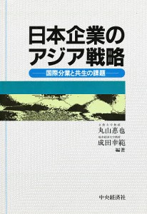 日本企業のアジア戦略 国際分業と共生の課題 丸山惠也 成田幸範