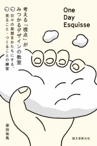  Ｏｎｅ　Ｄａｙ　Ｅｓｑｕｉｓｓｅ：考える「視点」がみつかるデザインの教室 日々の発想をかたちにする、見ること・つくること