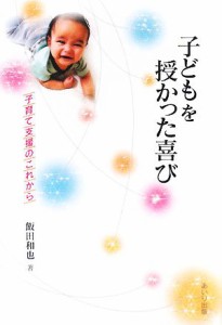  子どもを授かった喜び 子育て支援のこれから／飯田和也