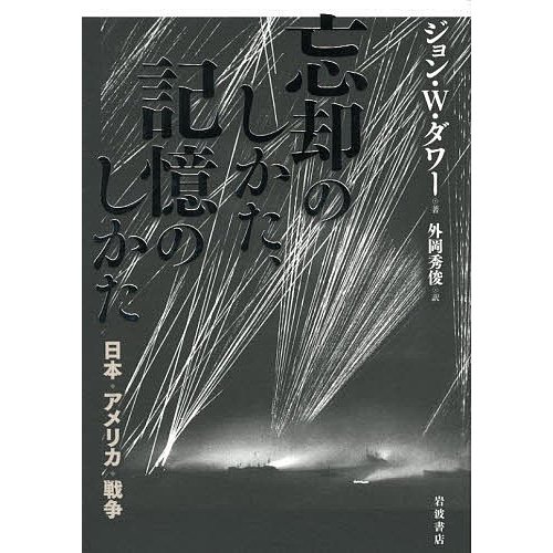 忘却のしかた,記憶のしかた 日本・アメリカ・戦争 ジョン・W.ダワー 著 外岡秀俊 訳