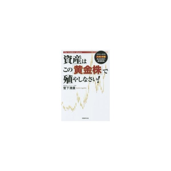 資産はこの 黄金株 で殖やしなさい スガシタ流株式投資の最強戦略 菅下清廣