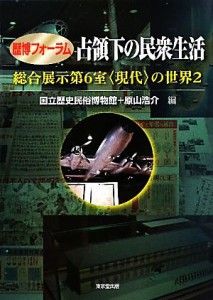  歴博フォーラム　占領下の民衆生活(２) 総合展示第６室「現代」の世界／国立歴史民俗博物館，原山浩介