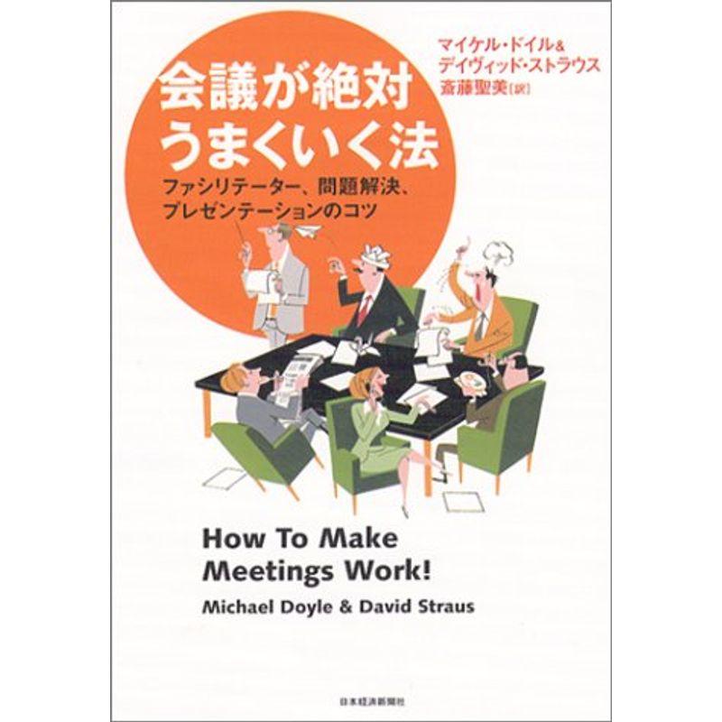 会議が絶対うまくいく法: ファシリテーター、問題解決、プレゼンテーションのコツ