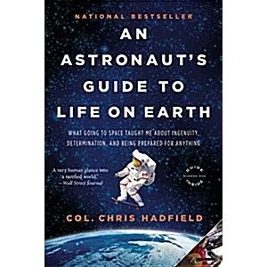 An Astronaut's Guide to Life on Earth: What Going to Space Taught Me about Ingenuity  Determination  and Being Prepared for Anything (Paperback)