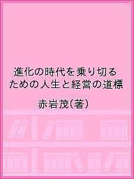 進化の時代を乗り切るための人生と経営の道標 赤岩茂