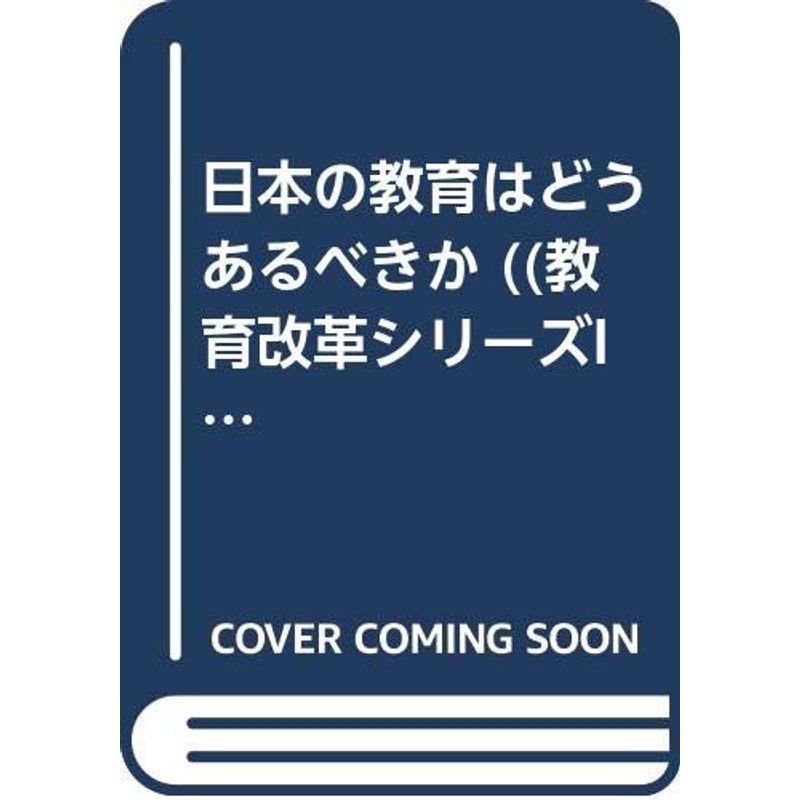 日本の教育はどうあるべきか ((教育改革シリーズI))