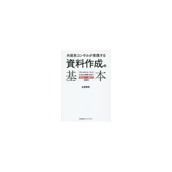 外資系コンサルが実践する資料作成の基本 パワーポイント,ワード,エクセルを使い分けて 伝える 動かす 王道70