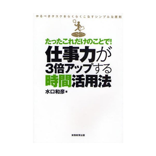 たったこれだけのことで 仕事力が3倍アップする時間活用法 やるべきタスクをらくらくこなすシンプルな原則