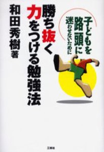 勝ち抜く力をつける勉強法 子どもを路頭に迷わせないために [本]