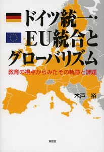 ドイツ統一・ＥＵ統合とグローバリズム　教育の視点からみたその軌跡と課題 木戸裕