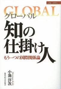 グローバル知の仕掛け人 もう一つの国際関係論 小池洋次