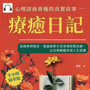 【有聲書】療癒日記，心理諮商背後的真實故事：從破碎到復原，透過個案分享來場短期治療，以自我療癒改寫人生悲劇
