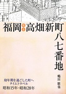  福岡県福岡市高畑新町八七番地(昭和１５年－昭和２８年) 幼年期を過ごした町へタイムトラベル／鶴田朋也(著者)