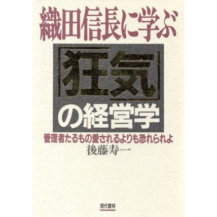 織田信長に学ぶ「狂気」の経営学 管理者たるもの愛されるよりも恐れられよ／後藤寿一