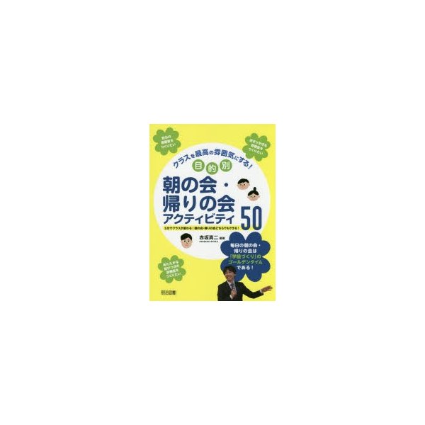 クラスを最高の雰囲気にする 目的別朝の会・帰りの会アクティビティ50 5分でクラスが変わる 朝の会・帰りの会どちらでもできる