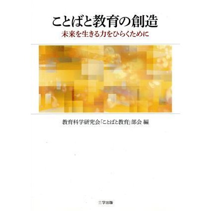 ことばと教育の創造 未来を生きる力をひらくために／教育科学研究会「ことばと教育」部会(編者)