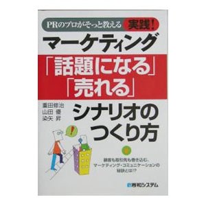 ＰＲのプロがそっと教える実践！マーケティング「話題になる」「売れる」シナリオのつくり方／染矢昇