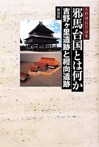  邪馬台国とは何か 吉野ヶ里遺跡と纒向遺跡　石野博信討論集／石野博信