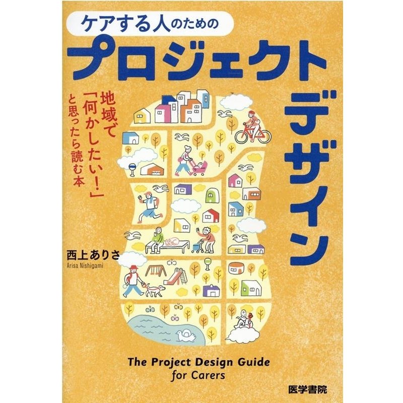 ケアする人のためのプロジェクトデザイン 地域で 何かしたい と思ったら読む本 西上ありさ