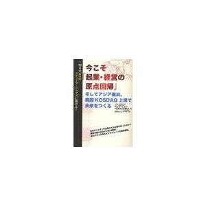 今こそ 起業・経営の原点回帰 そしてアジア進出,韓国KOSDAQ上場で未来をつくる 明日の日本のスティーブ・ジョブズに捧げる