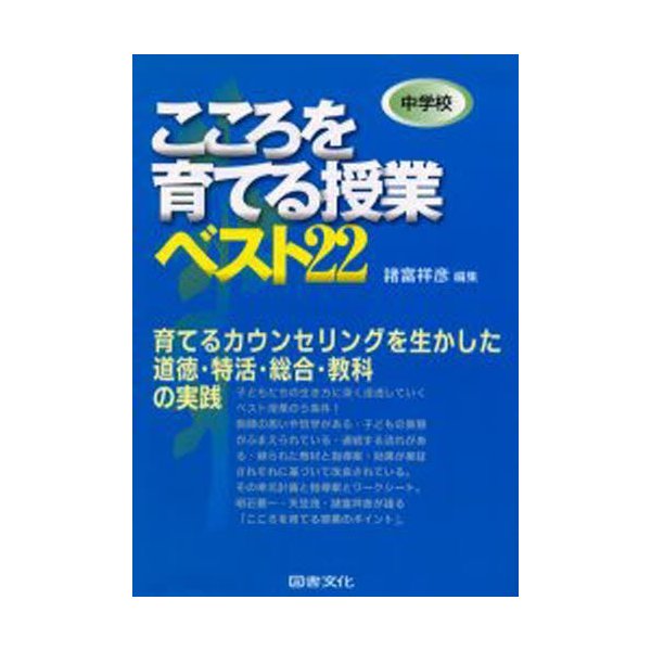 中学校こころを育てる授業ベスト22 育てるカウンセリングを生かした道徳・特活・総合・教科の実践