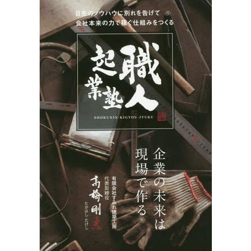 職人起業塾 目先のノウハウに別れを告げて会社本来の力で稼ぐ仕組みをつくる 企業の未来は現場で作る