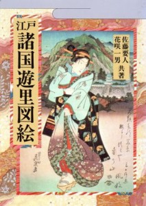  江戸諸国遊里図絵／佐藤要人(著者),花咲一男(著者)