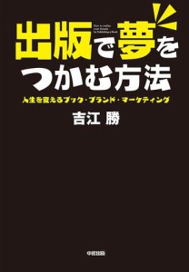 出版で夢をつかむ方法 人生を変えるブック・ブランド・マーケティング