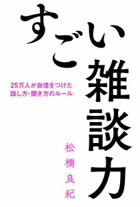 すごい雑談力 25万人が自信をつけた話し方・聞き方のルール 松橋良紀