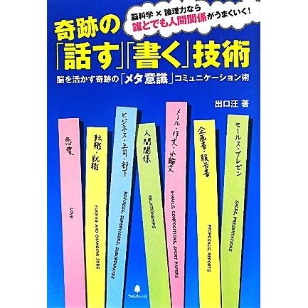 奇跡の「話す」「書く」技術 脳を活かす奇跡の「メタ意識」コミュニケーション術　脳科学×論理力なら誰とでも人間関係がうまくいく！／出