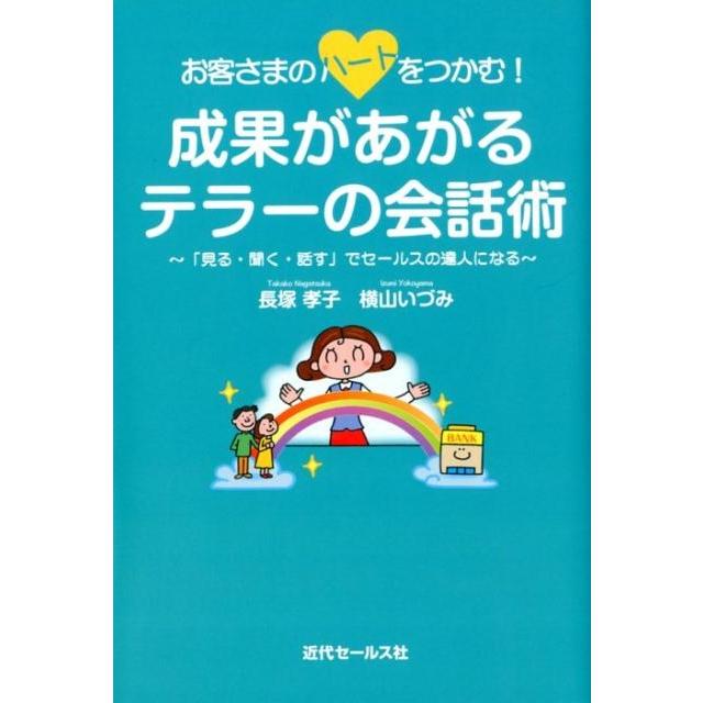 お客さまのハートをつかむ 成果があがるテラーの会話術 見る・聞く・話す でセールスの達人になる