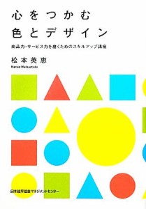  心をつかむ色とデザイン 商品力・サービス力を磨くためのスキルアップ講座／松本英恵