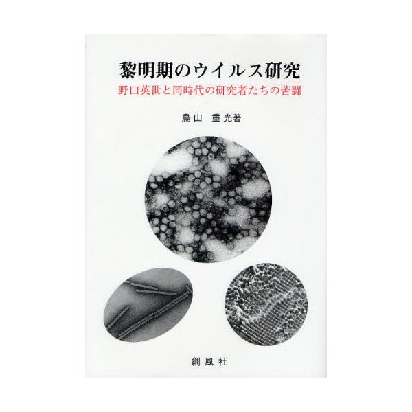 黎明期のウイルス研究 野口英世と同時代の研究者たちの苦闘 鳥山重光