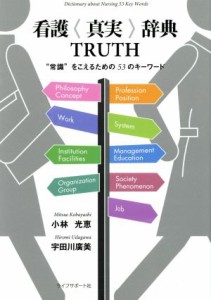  看護〈真実〉辞典ＴＲＵＴＨ “常識”をこえるための５３のキーワード／小林光恵(著者),宇田川廣美(著者)