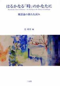  はるかなる「時」のかなたに 風景論の新たな試み／辻成史(編者)