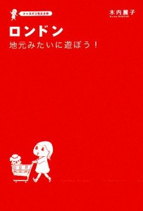  ロンドン　地元みたいに遊ぼう！ チャカポコ気まま旅／木内麗子