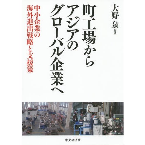 町工場からアジアのグローバル企業へ 中小企業の海外進出戦略と支援策 大野泉