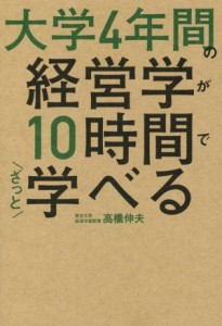  大学４年間の経営学が１０時間でざっと学べる／高橋伸夫(著者)