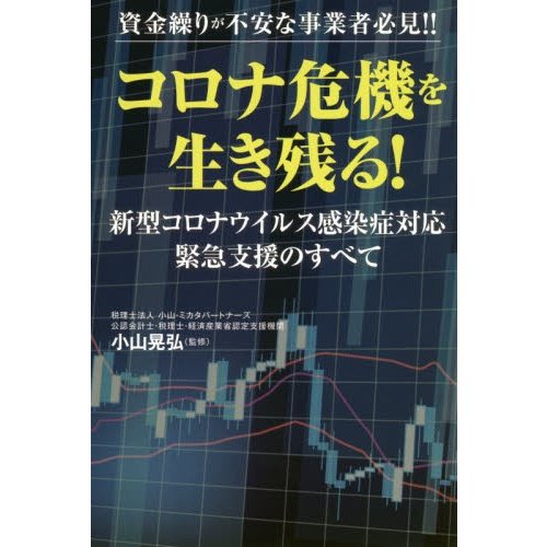 コロナ危機を生き残る 資金繰りが不安な事業者必見 新型コロナウイルス感染症対応緊急支援のすべて 小山晃弘