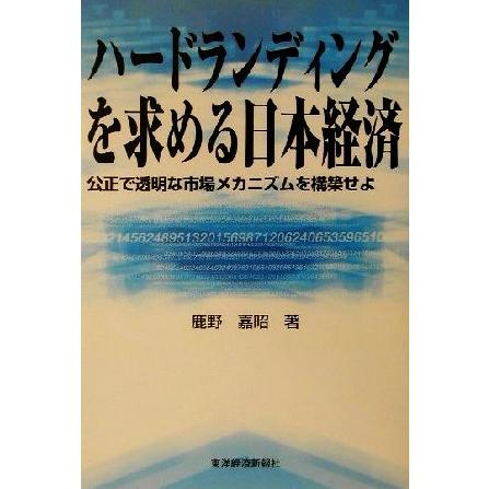 ハードランディングを求める日本経済 公正で透明な市場メカニズムを構築せよ／鹿野嘉昭(著者)