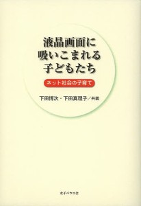 液晶画面に吸いこまれる子どもたち ネット社会の子育て 下田博次 下田真理子