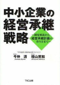 中小企業の経営承継戦略 制度解説から経営承継計画の作り方まで 今仲清 増山英和